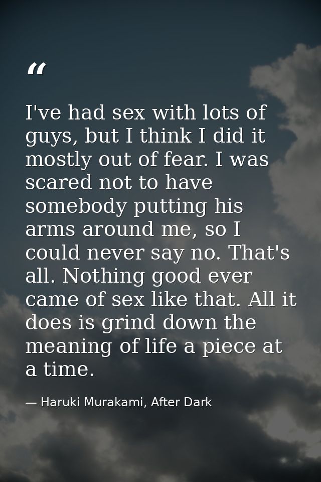 I've had sex with lots of guys, but I think I did it mostly out of fear. I was scared not to have somebody putting his a — Haruki Murakami, After Dark