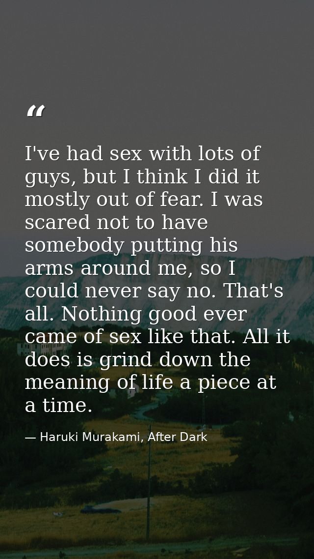 I've had sex with lots of guys, but I think I did it mostly out of fear. I was scared not to have somebody putting his a — Haruki Murakami, After Dark