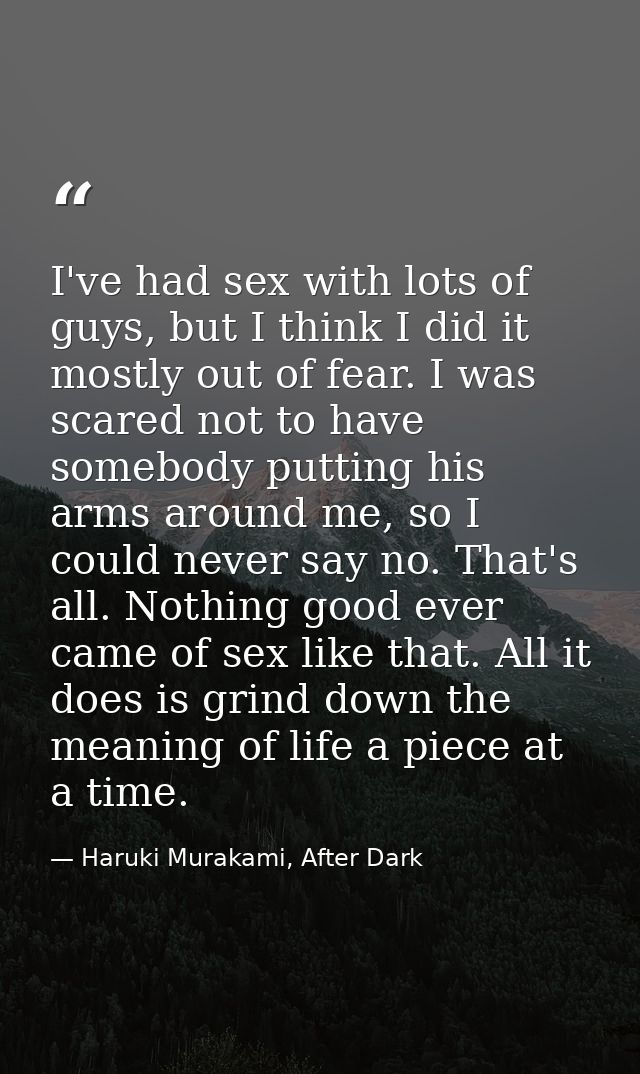 I've had sex with lots of guys, but I think I did it mostly out of fear. I was scared not to have somebody putting his a — Haruki Murakami, After Dark