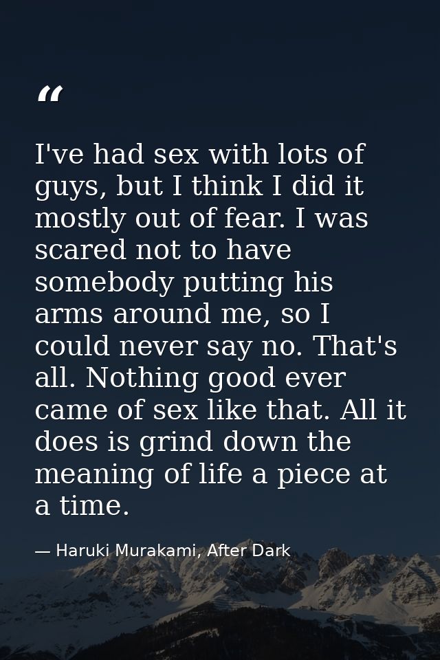 I've had sex with lots of guys, but I think I did it mostly out of fear. I was scared not to have somebody putting his a — Haruki Murakami, After Dark