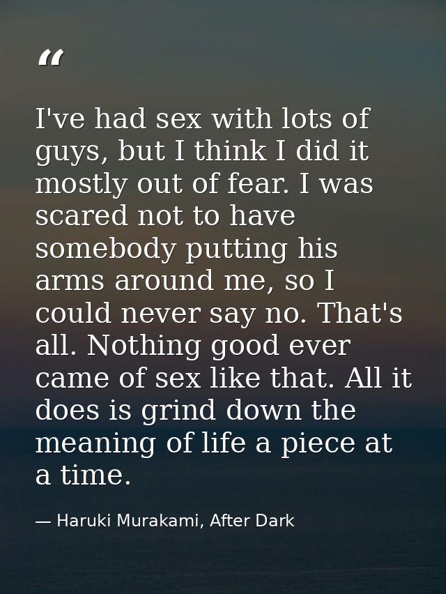 I've had sex with lots of guys, but I think I did it mostly out of fear. I was scared not to have somebody putting his a — Haruki Murakami, After Dark