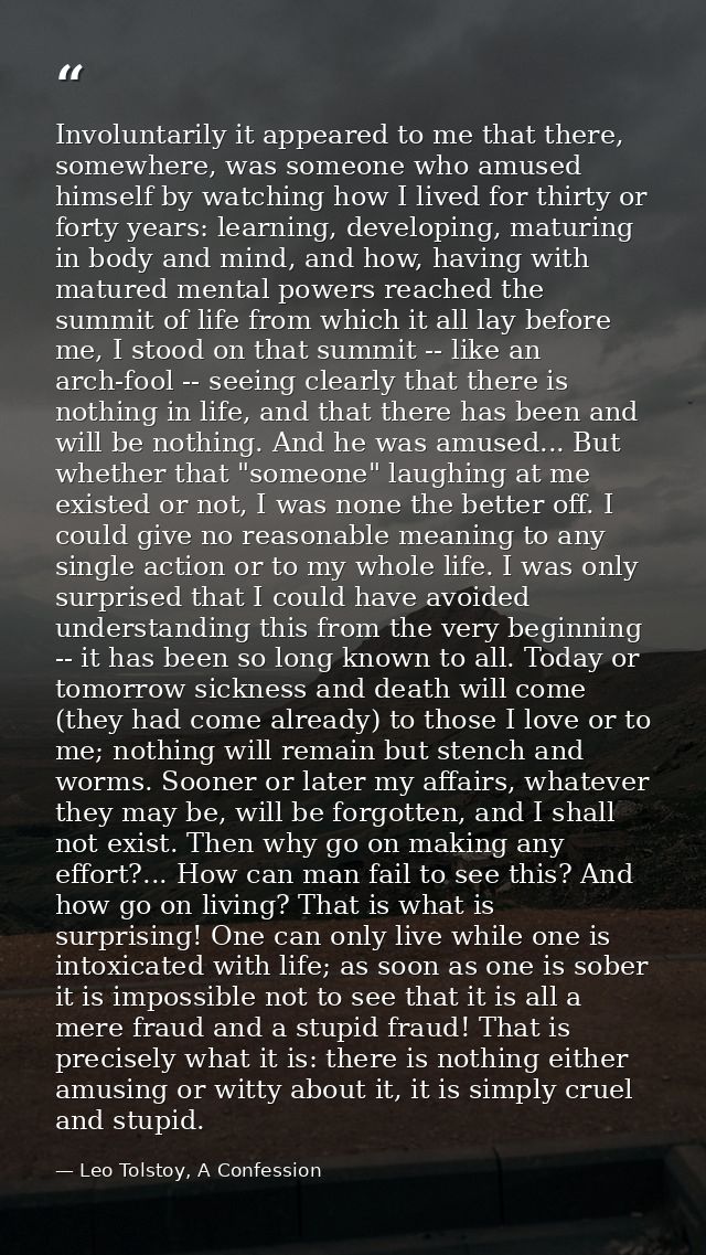 Involuntarily it appeared to me that there, somewhere, was someone who amused himself by watching how I lived for thirty — Leo Tolstoy, A Confession