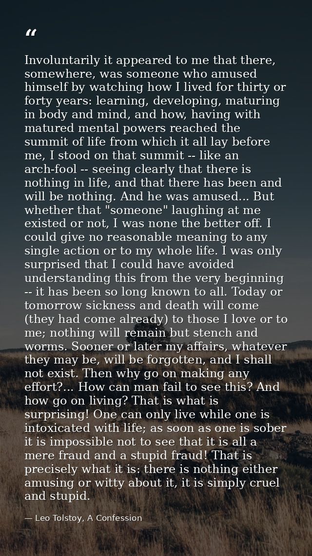 Involuntarily it appeared to me that there, somewhere, was someone who amused himself by watching how I lived for thirty — Leo Tolstoy, A Confession