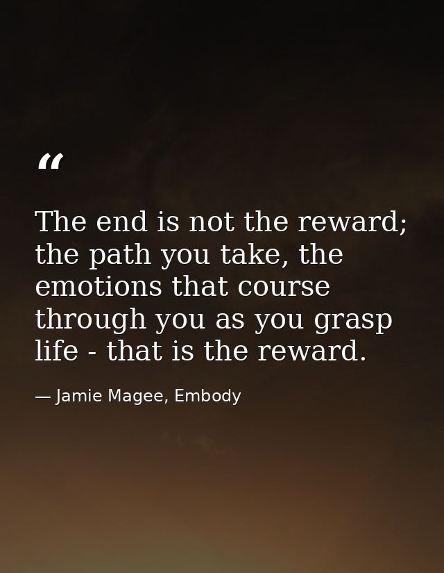 The end is not the reward; the path you take, the emotions that course through you as you grasp life - that is the rewar — Jamie Magee, Embody