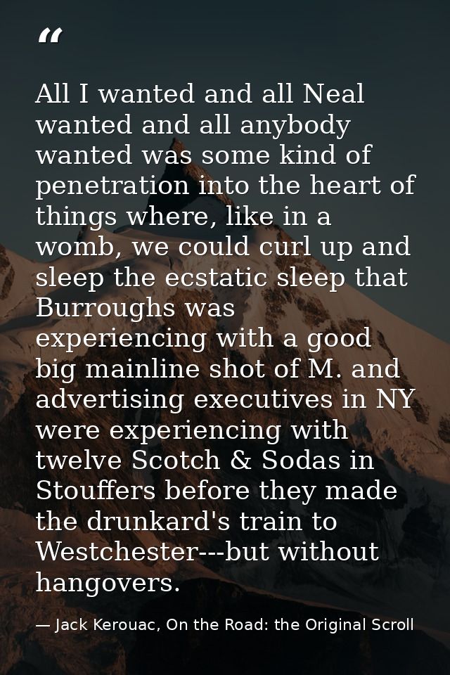 All I wanted and all Neal wanted and all anybody wanted was some kind of penetration into the heart of things where, lik — Jack Kerouac, On the Road: the Original Scroll