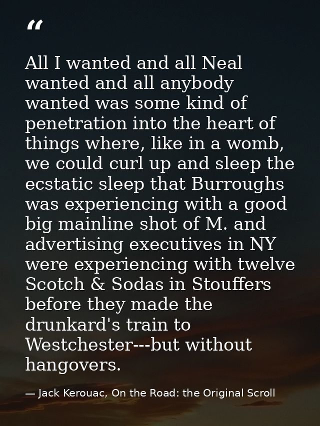 All I wanted and all Neal wanted and all anybody wanted was some kind of penetration into the heart of things where, lik — Jack Kerouac, On the Road: the Original Scroll