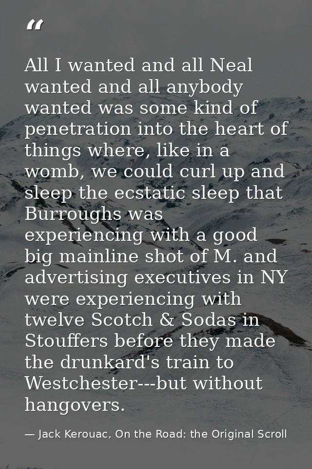 All I wanted and all Neal wanted and all anybody wanted was some kind of penetration into the heart of things where, lik — Jack Kerouac, On the Road: the Original Scroll