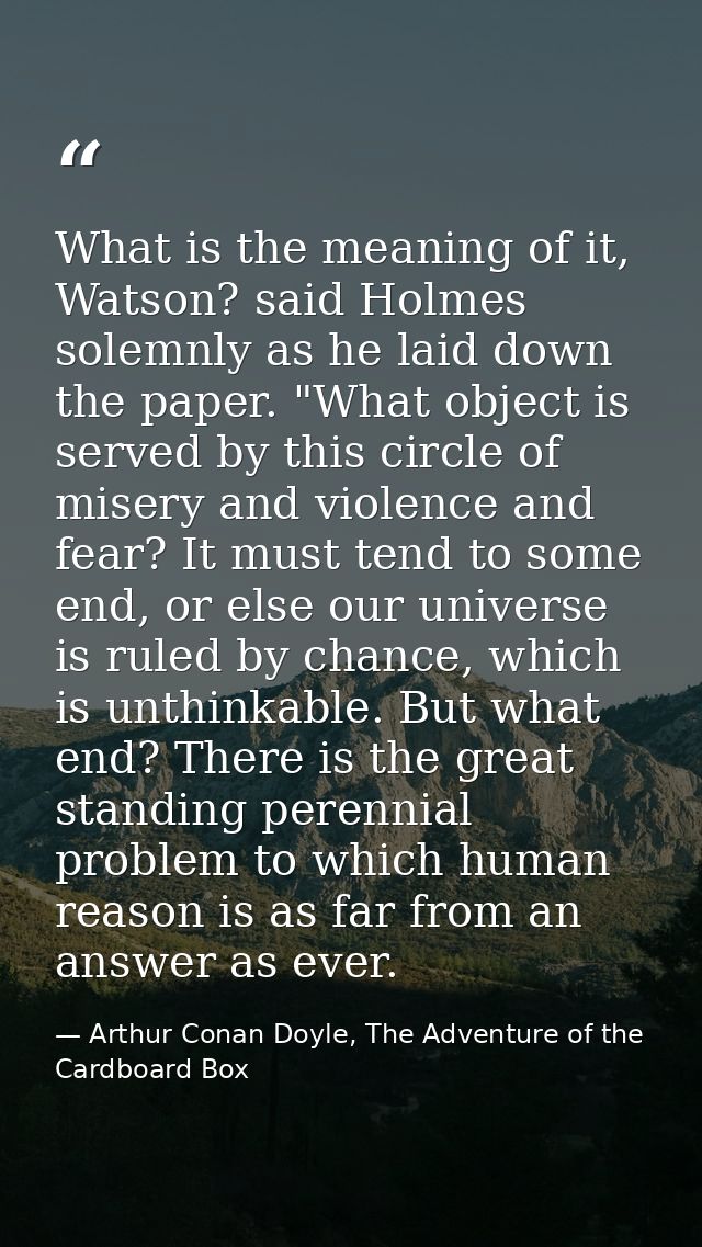 What is the meaning of it, Watson? said Holmes solemnly as he laid down the paper. "What object is served by this circle — Arthur Conan Doyle, The Adventure of the Cardboard Box