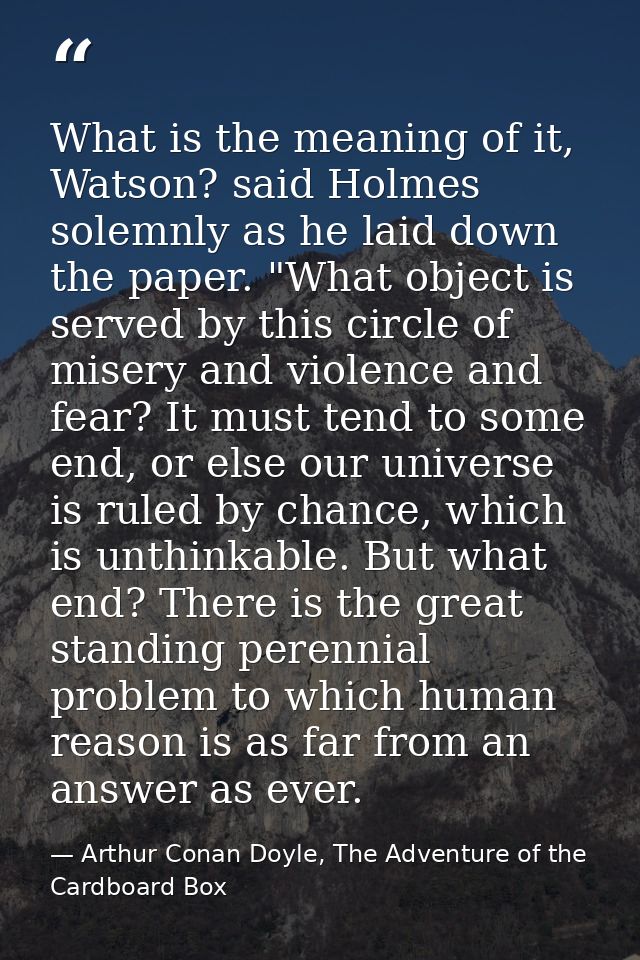 What is the meaning of it, Watson? said Holmes solemnly as he laid down the paper. "What object is served by this circle — Arthur Conan Doyle, The Adventure of the Cardboard Box