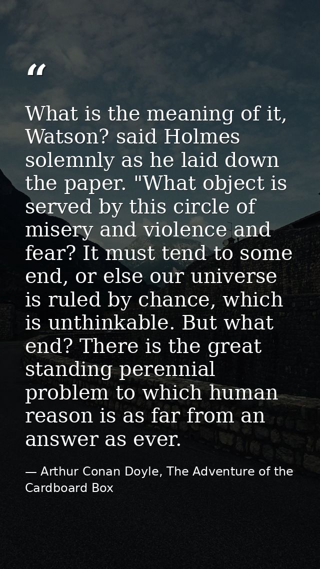 What is the meaning of it, Watson? said Holmes solemnly as he laid down the paper. "What object is served by this circle — Arthur Conan Doyle, The Adventure of the Cardboard Box