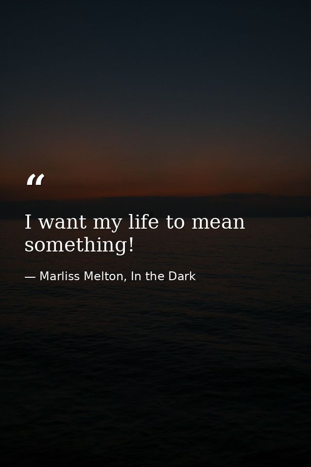 I want my life to mean something! — Marliss Melton, In the Dark