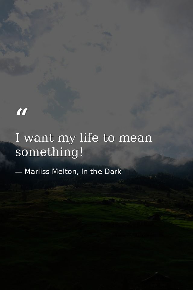 I want my life to mean something! — Marliss Melton, In the Dark