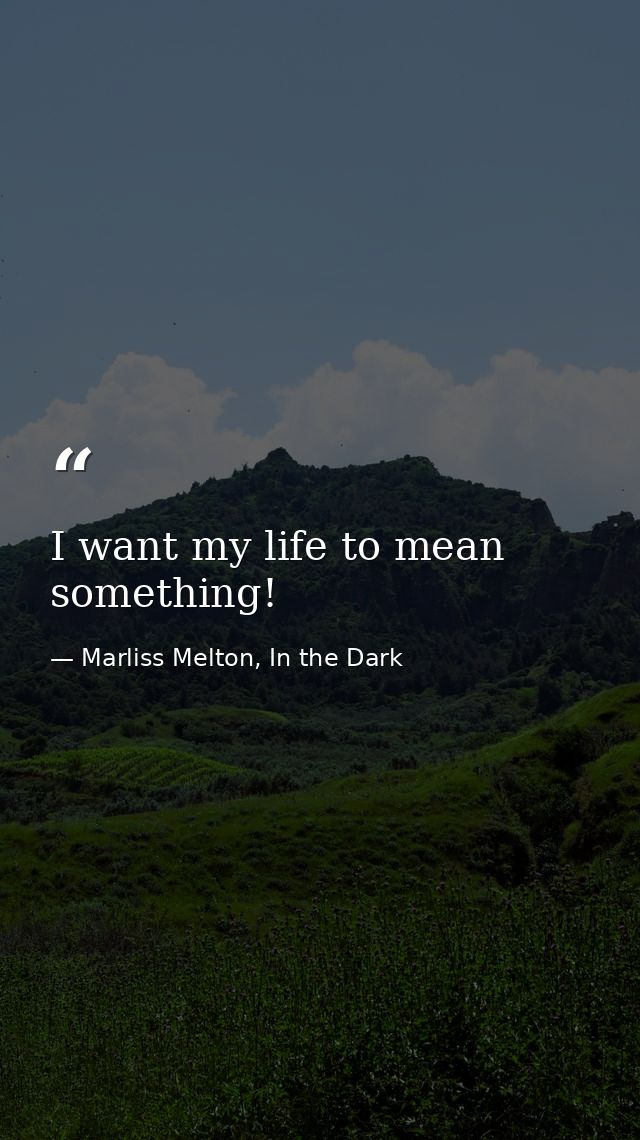 I want my life to mean something! — Marliss Melton, In the Dark