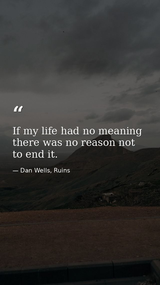 If my life had no meaning there was no reason not to end it. — Dan Wells, Ruins
