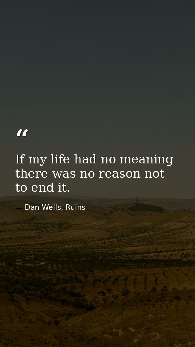 If my life had no meaning there was no reason not to end it. — Dan Wells, Ruins