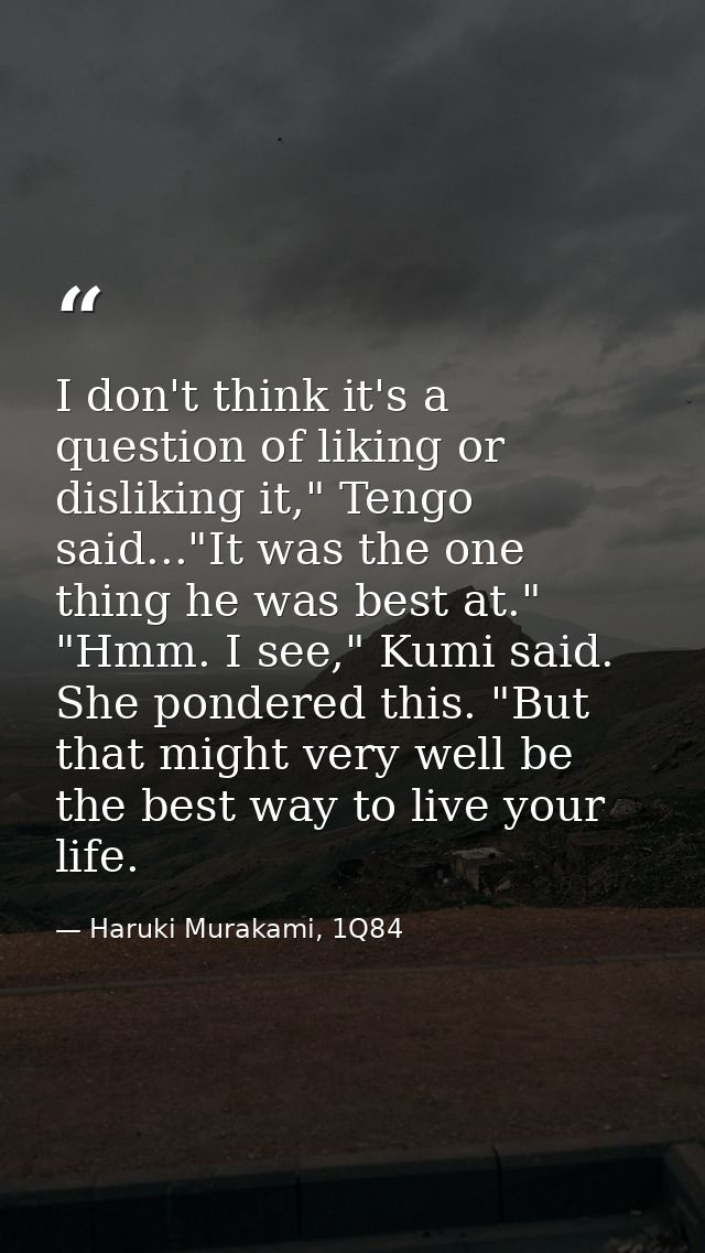 I don't think it's a question of liking or disliking it," Tengo said..."It was the one thing he was best at." "Hmm. I se — Haruki Murakami, 1Q84