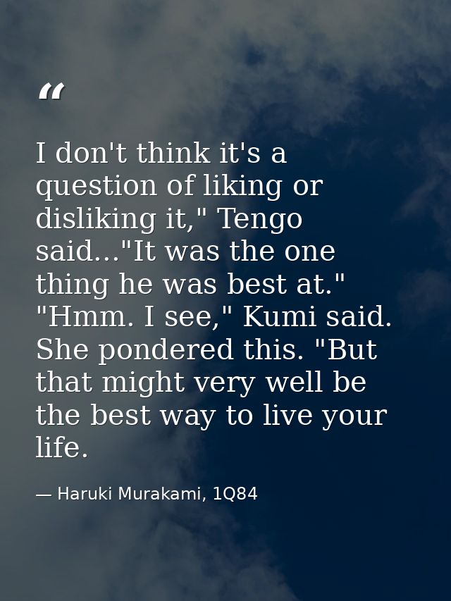 I don't think it's a question of liking or disliking it," Tengo said..."It was the one thing he was best at." "Hmm. I se — Haruki Murakami, 1Q84