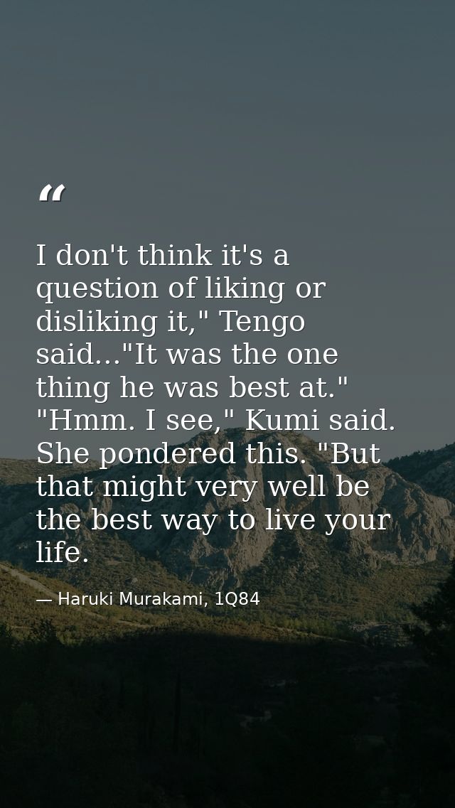 I don't think it's a question of liking or disliking it," Tengo said..."It was the one thing he was best at." "Hmm. I se — Haruki Murakami, 1Q84