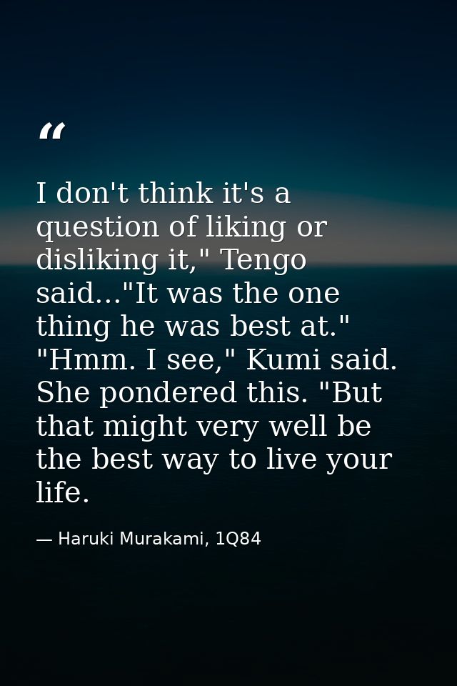 I don't think it's a question of liking or disliking it," Tengo said..."It was the one thing he was best at." "Hmm. I se — Haruki Murakami, 1Q84