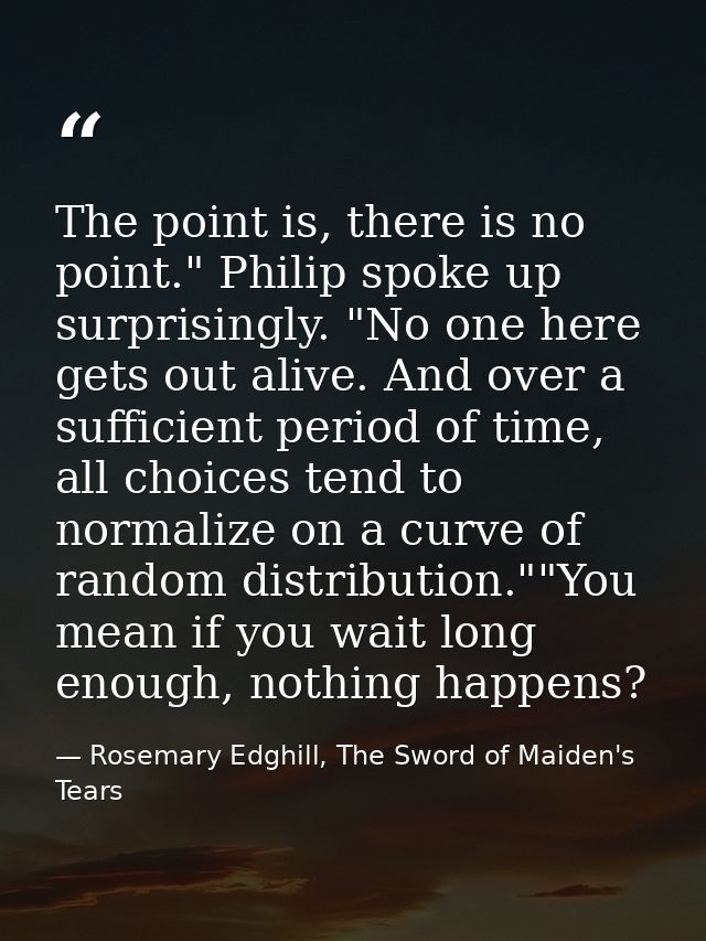 The point is, there is no point." Philip spoke up surprisingly. "No one here gets out alive. And over a sufficient perio — Rosemary Edghill, The Sword of Maiden's Tears