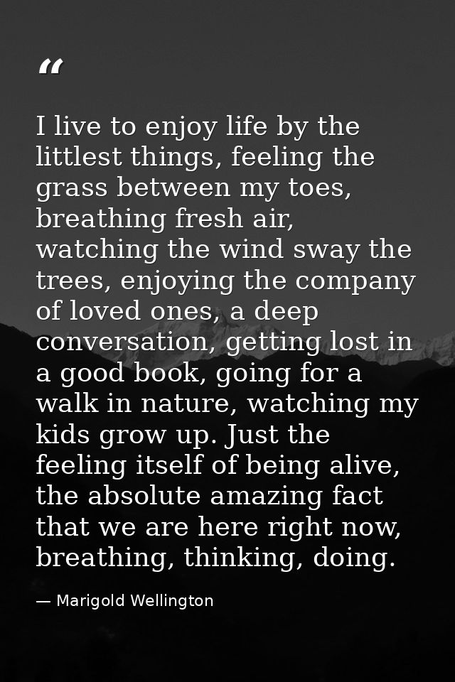 I live to enjoy life by the littlest things, feeling the grass between my toes, breathing fresh air, watching the wind s — Marigold Wellington