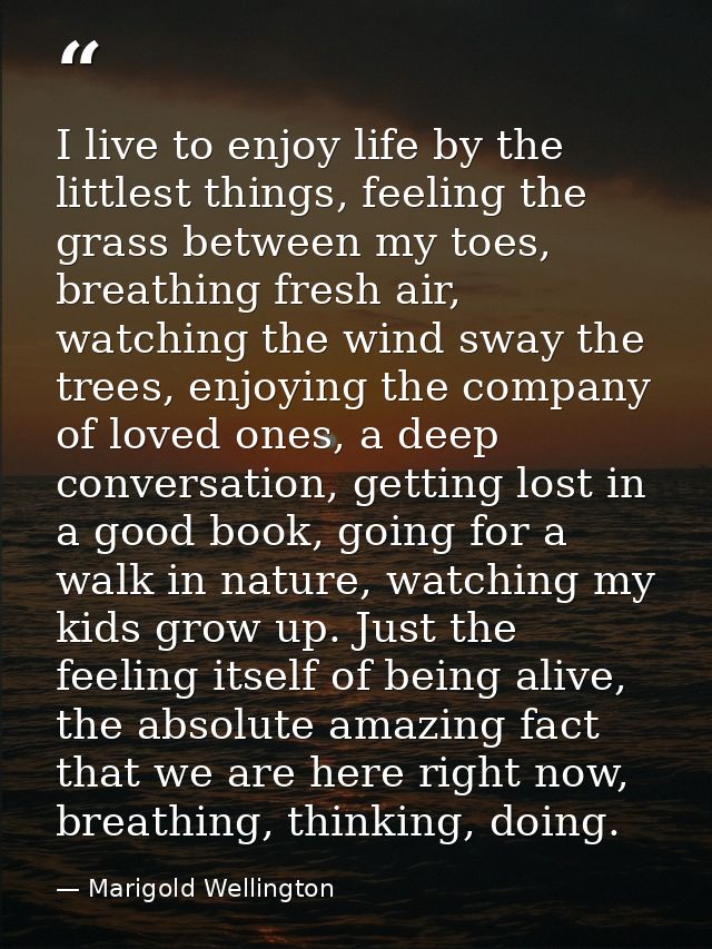 I live to enjoy life by the littlest things, feeling the grass between my toes, breathing fresh air, watching the wind s — Marigold Wellington