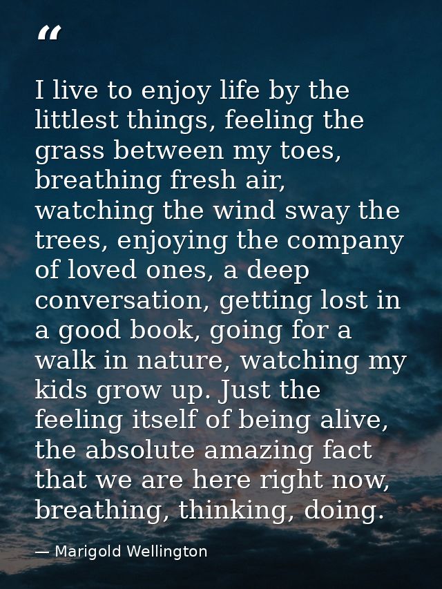 I live to enjoy life by the littlest things, feeling the grass between my toes, breathing fresh air, watching the wind s — Marigold Wellington