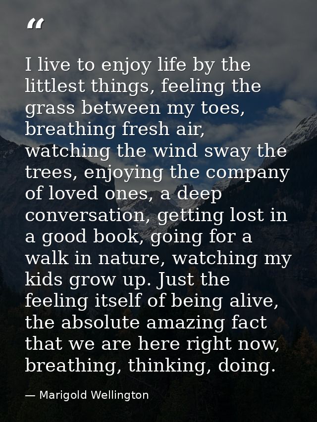 I live to enjoy life by the littlest things, feeling the grass between my toes, breathing fresh air, watching the wind s — Marigold Wellington