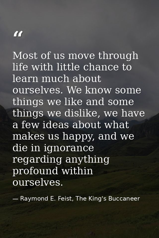 Most of us move through life with little chance to learn much about ourselves. We know some things we like and some thin — Raymond E. Feist, The King's Buccaneer