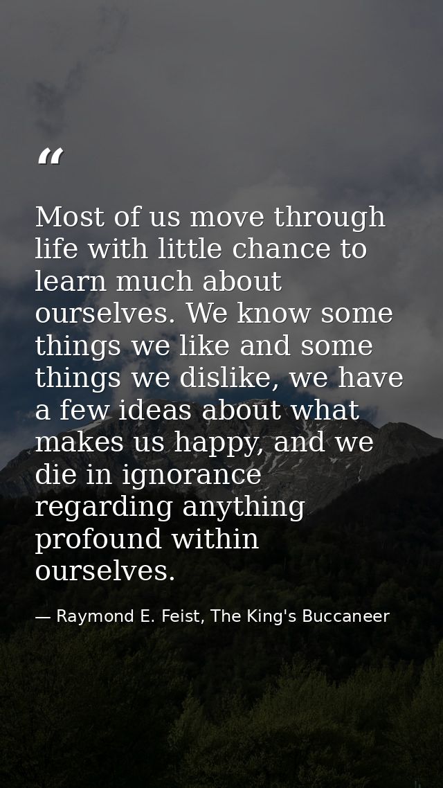 Most of us move through life with little chance to learn much about ourselves. We know some things we like and some thin — Raymond E. Feist, The King's Buccaneer
