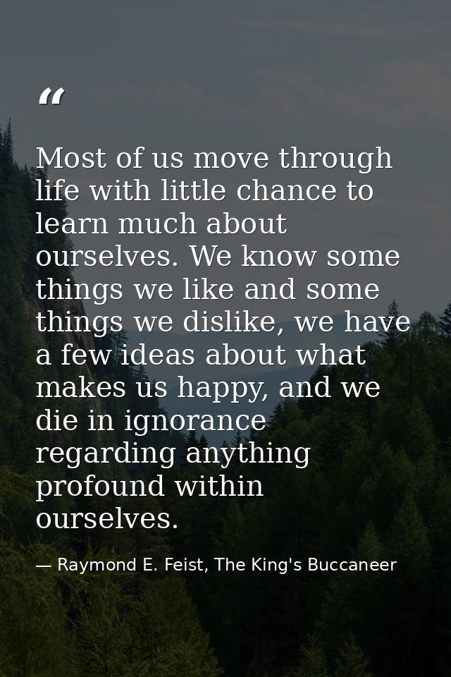 Most of us move through life with little chance to learn much about ourselves. We know some things we like and some thin — Raymond E. Feist, The King's Buccaneer