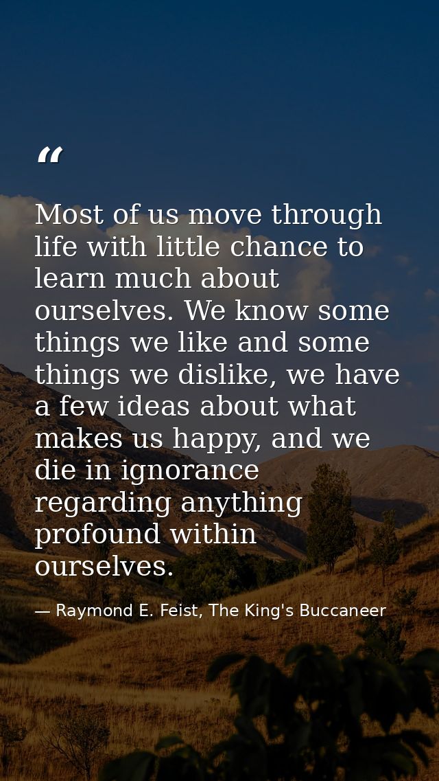 Most of us move through life with little chance to learn much about ourselves. We know some things we like and some thin — Raymond E. Feist, The King's Buccaneer