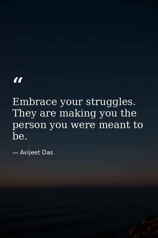 Embrace your struggles. They are making you the person you were meant to be. — Avijeet Das