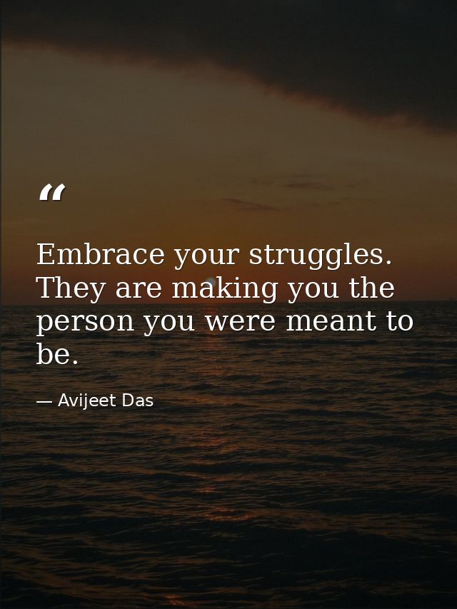 Embrace your struggles. They are making you the person you were meant to be. — Avijeet Das