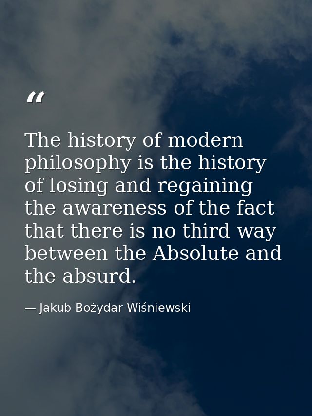 The history of modern philosophy is the history of losing and regaining the awareness of the fact that there is no third — Jakub Bożydar Wiśniewski