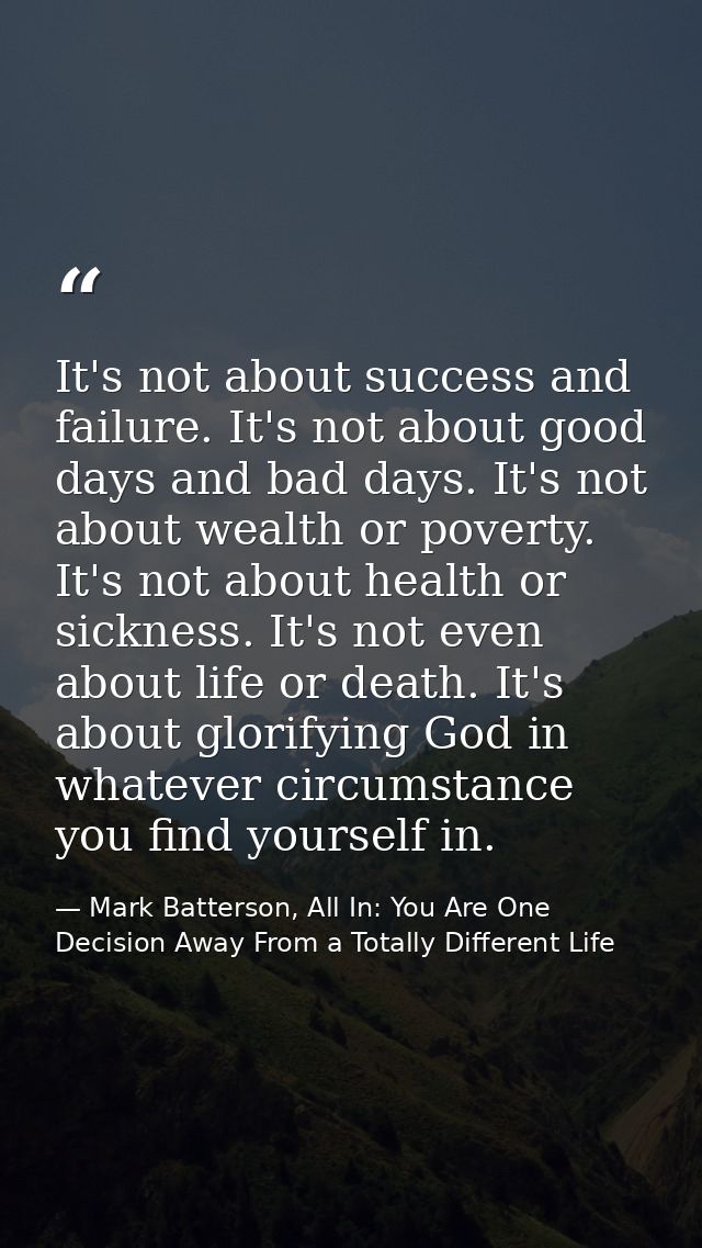 It's not about success and failure. It's not about good days and bad days. It's not about wealth or poverty. It's not ab — Mark Batterson, All In: You Are One Decision Away From a Totally Different Life