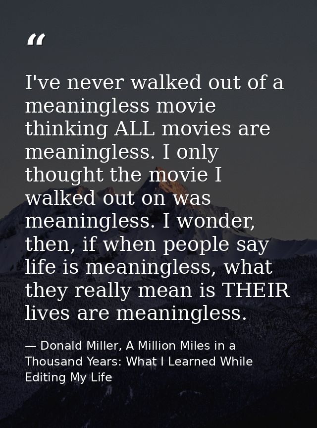 I've never walked out of a meaningless movie thinking ALL movies are meaningless. I only thought the movie I walked out  — Donald Miller, A Million Miles in a Thousand Years: What I Learned While Editing My Life