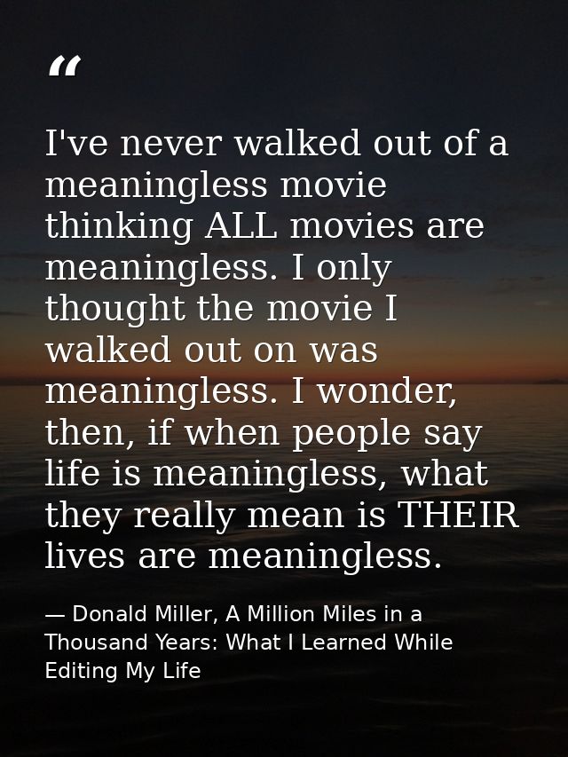 I've never walked out of a meaningless movie thinking ALL movies are meaningless. I only thought the movie I walked out  — Donald Miller, A Million Miles in a Thousand Years: What I Learned While Editing My Life