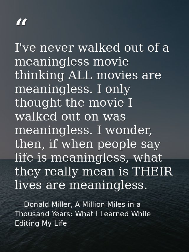 I've never walked out of a meaningless movie thinking ALL movies are meaningless. I only thought the movie I walked out  — Donald Miller, A Million Miles in a Thousand Years: What I Learned While Editing My Life