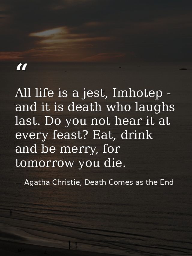 All life is a jest, Imhotep - and it is death who laughs last. Do you not hear it at every feast? Eat, drink and be merr — Agatha Christie, Death Comes as the End