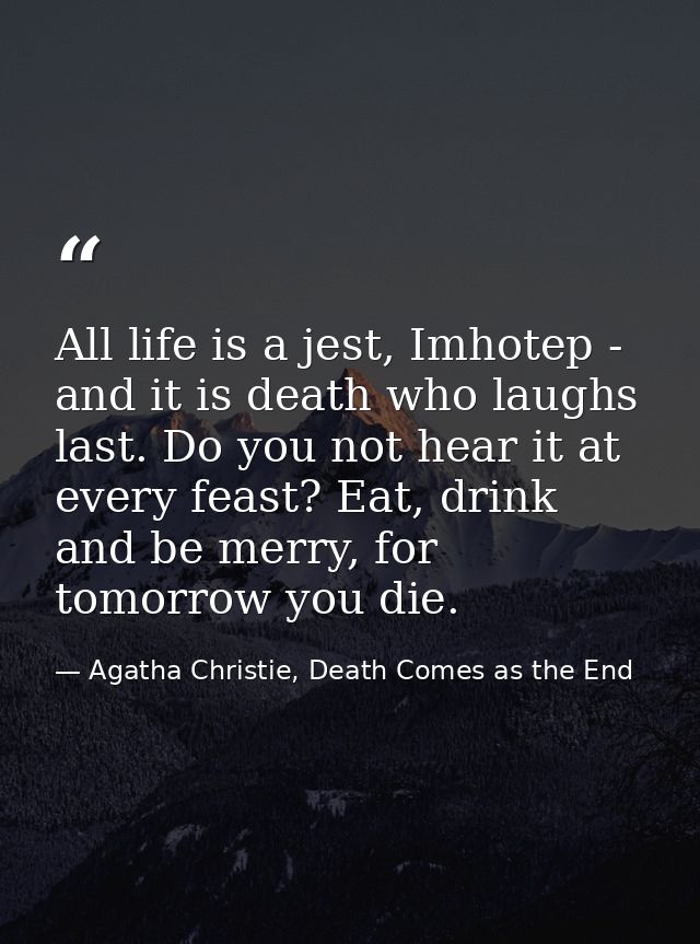 All life is a jest, Imhotep - and it is death who laughs last. Do you not hear it at every feast? Eat, drink and be merr — Agatha Christie, Death Comes as the End