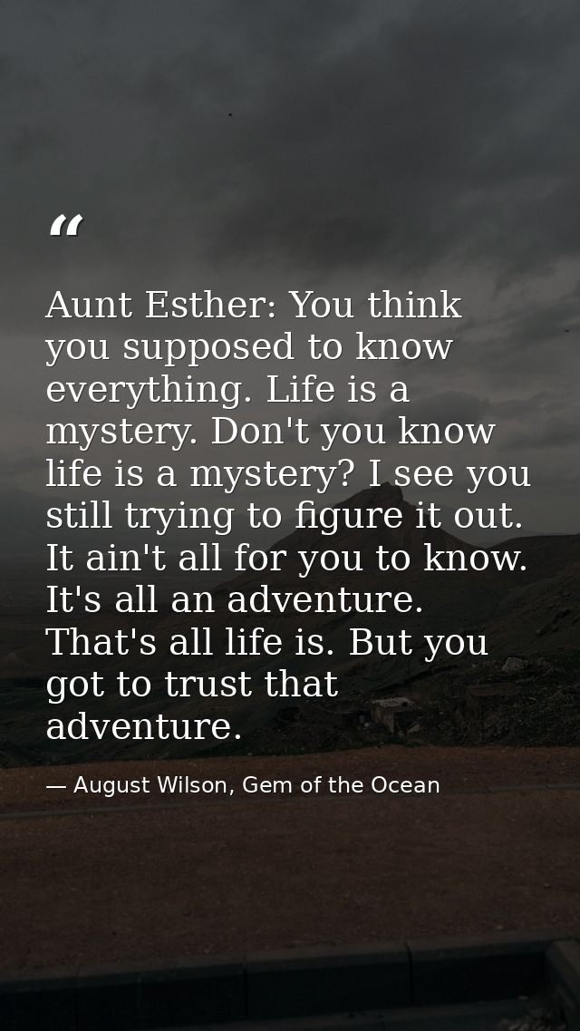 Aunt Esther: You think you supposed to know everything. Life is a mystery. Don't you know life is a mystery? I see you s — August Wilson, Gem of the Ocean