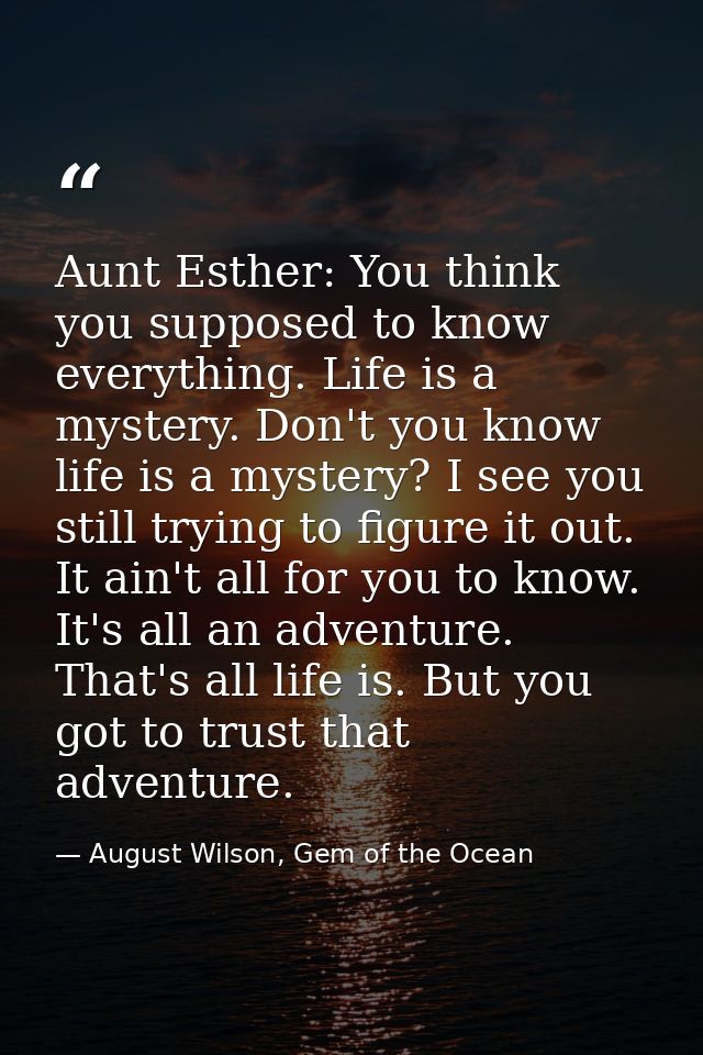 Aunt Esther: You think you supposed to know everything. Life is a mystery. Don't you know life is a mystery? I see you s — August Wilson, Gem of the Ocean