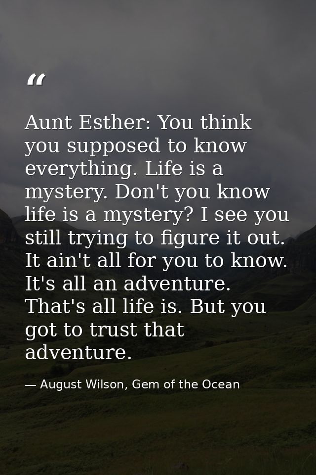 Aunt Esther: You think you supposed to know everything. Life is a mystery. Don't you know life is a mystery? I see you s — August Wilson, Gem of the Ocean