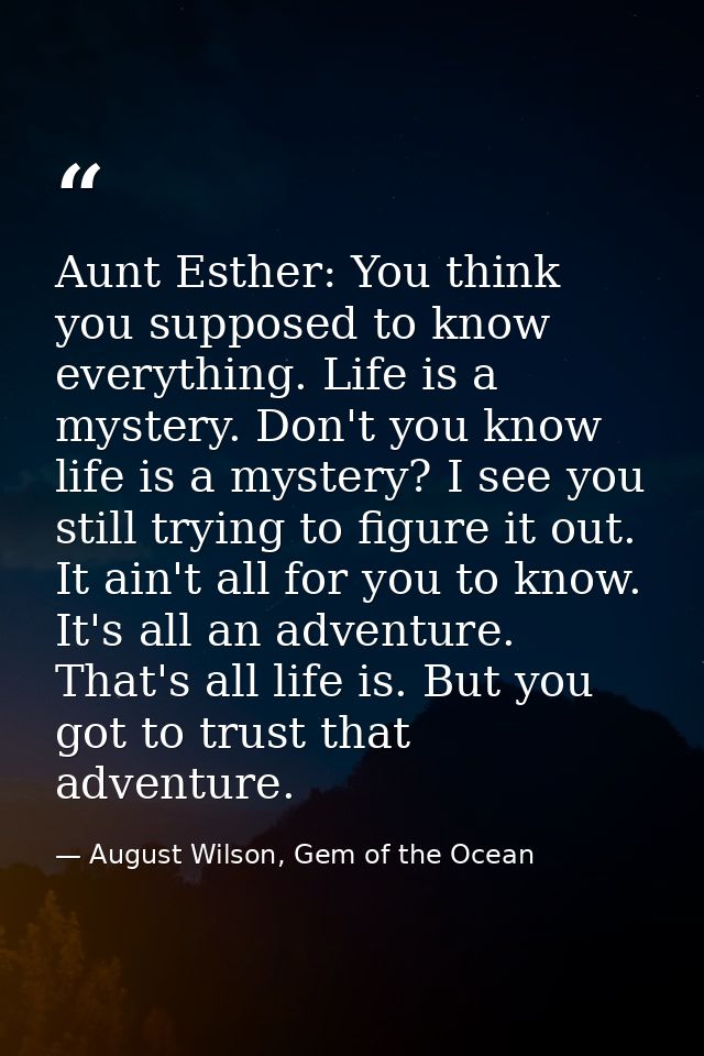 Aunt Esther: You think you supposed to know everything. Life is a mystery. Don't you know life is a mystery? I see you s — August Wilson, Gem of the Ocean