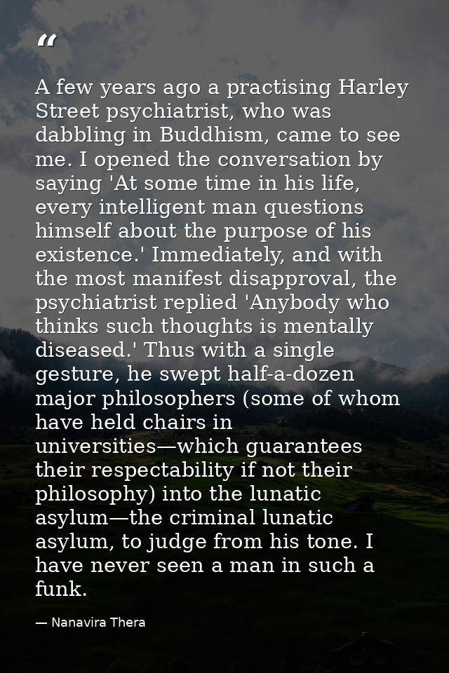 A few years ago a practising Harley Street psychiatrist, who was dabbling in Buddhism, came to see me. I opened the conv — Nanavira Thera