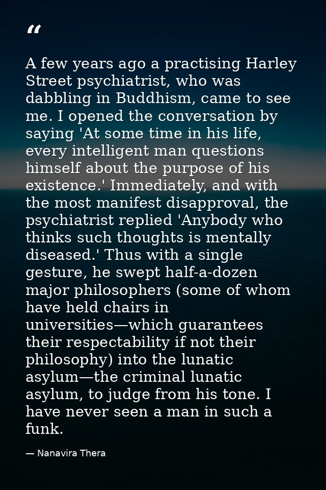 A few years ago a practising Harley Street psychiatrist, who was dabbling in Buddhism, came to see me. I opened the conv — Nanavira Thera