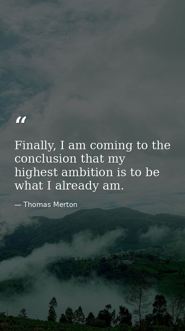 Finally, I am coming to the conclusion that my highest ambition is to be what I already am. — Thomas Merton