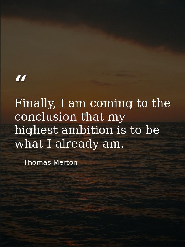 Finally, I am coming to the conclusion that my highest ambition is to be what I already am. — Thomas Merton