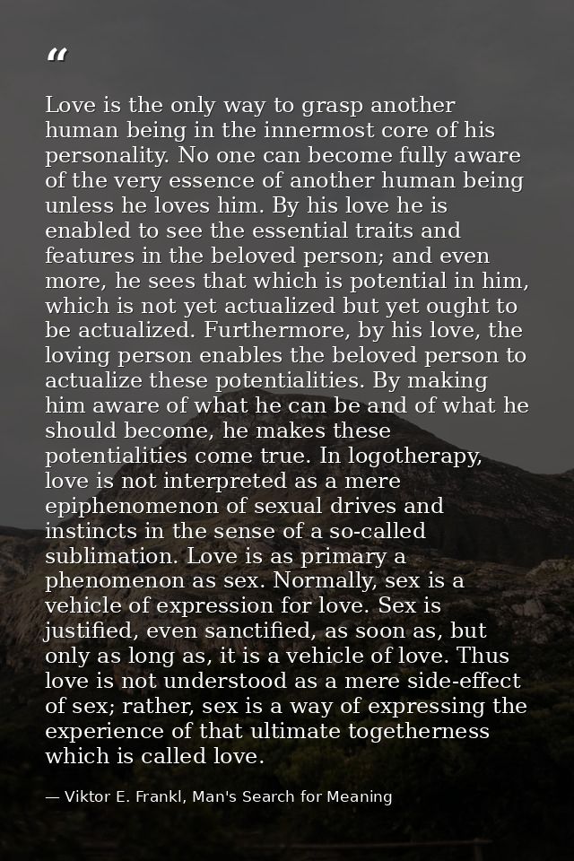 Love is the only way to grasp another human being in the innermost core of his personality. No one can become fully awar — Viktor E. Frankl, Man's Search for Meaning